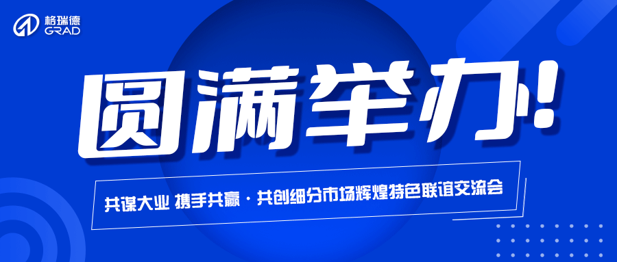 格瑞德集團“共謀大業(yè) 攜手共贏·共創(chuàng)細(xì)分市場輝煌”特色聯(lián)誼交流會圓滿舉辦