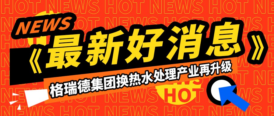 格瑞德集團換熱水處理產(chǎn)業(yè)再升級